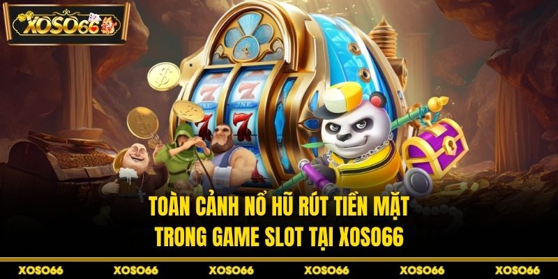 Toàn cảnh nổ hũ rút tiền mặt trong game slot tại XOSO66